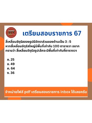 สี่เหลี่ยมจัตุรัสสองรูปมีอัตราส่วนของด้านเป็น 3 : 5 หากสี่เหลี่ยมจัตุรัสใหญ่มีพื้นที่เท่ากับ 100 ตารางวา อยาก ทราบว่า สี่เหลี่ยมจัตุรัสรูปเล็กจะมีพื้นที่เท่ากับกี่ตารางวา