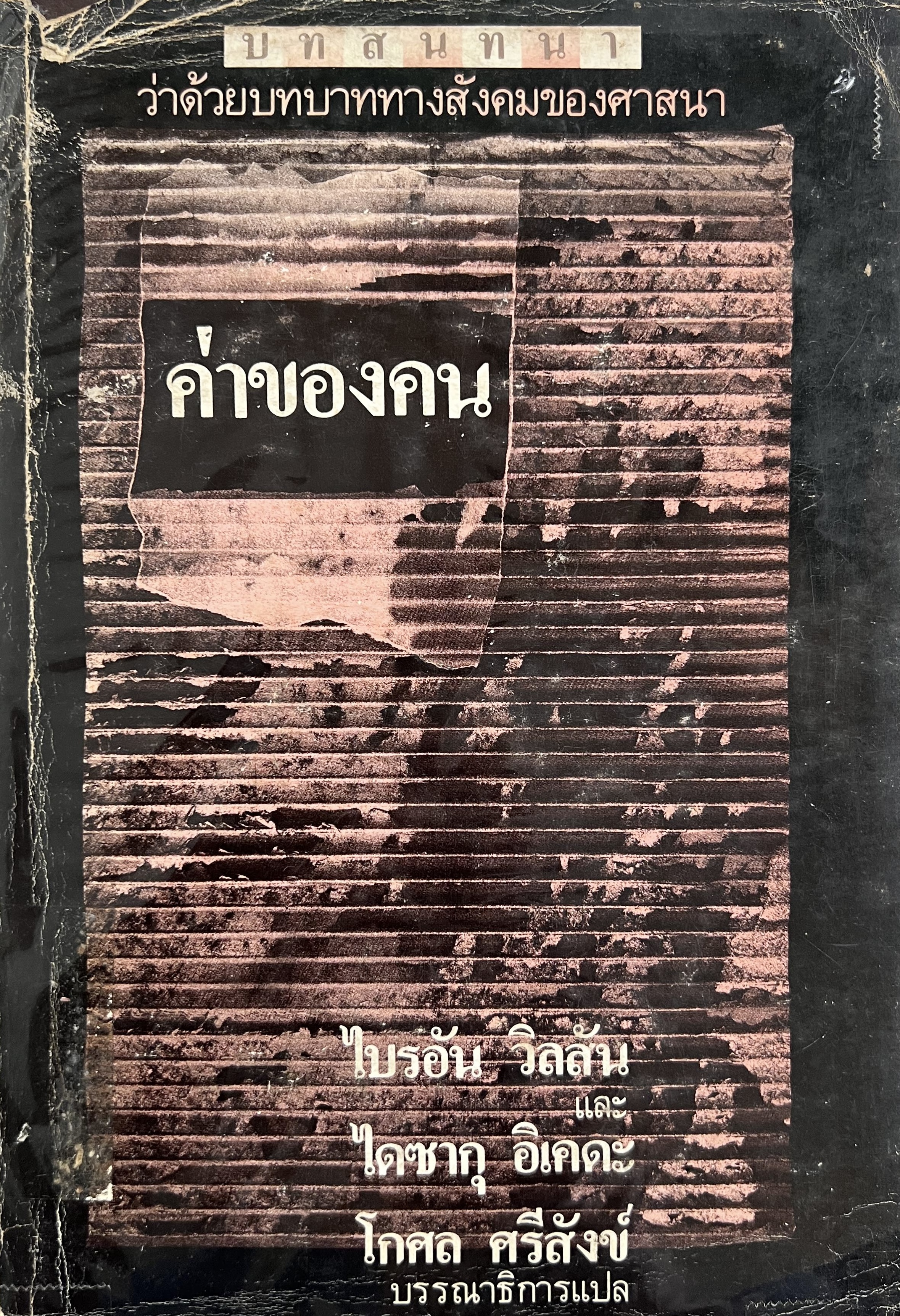 ค่าของคน : บทสนทนาว่าด้วยบทบาททางสังคมของศาสนา โดย : ไบรอัน วิลสัน และไดซากุ อิเคดะ, โกศล ศรีสังข์ บรรณาธิการแปล.