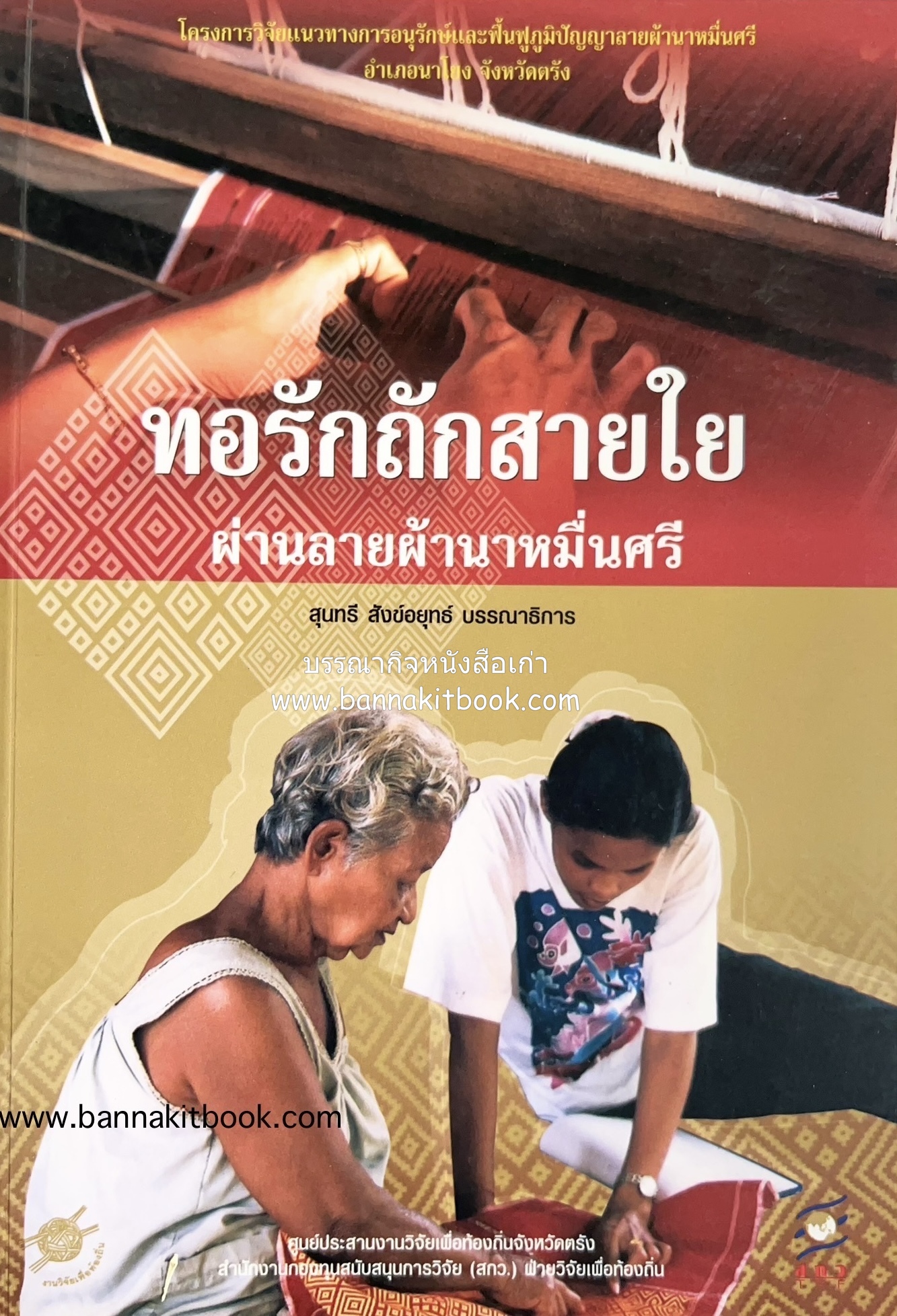 ทอรักถักสายใย ลายผ้านาหมื่นศรี (องค์ความรู้เรื่องผ้านาหมื่นศรี จังหวัดตรัง) โดย : สุนทรี สังข์อยุทธ์ บรรณาธิการ.