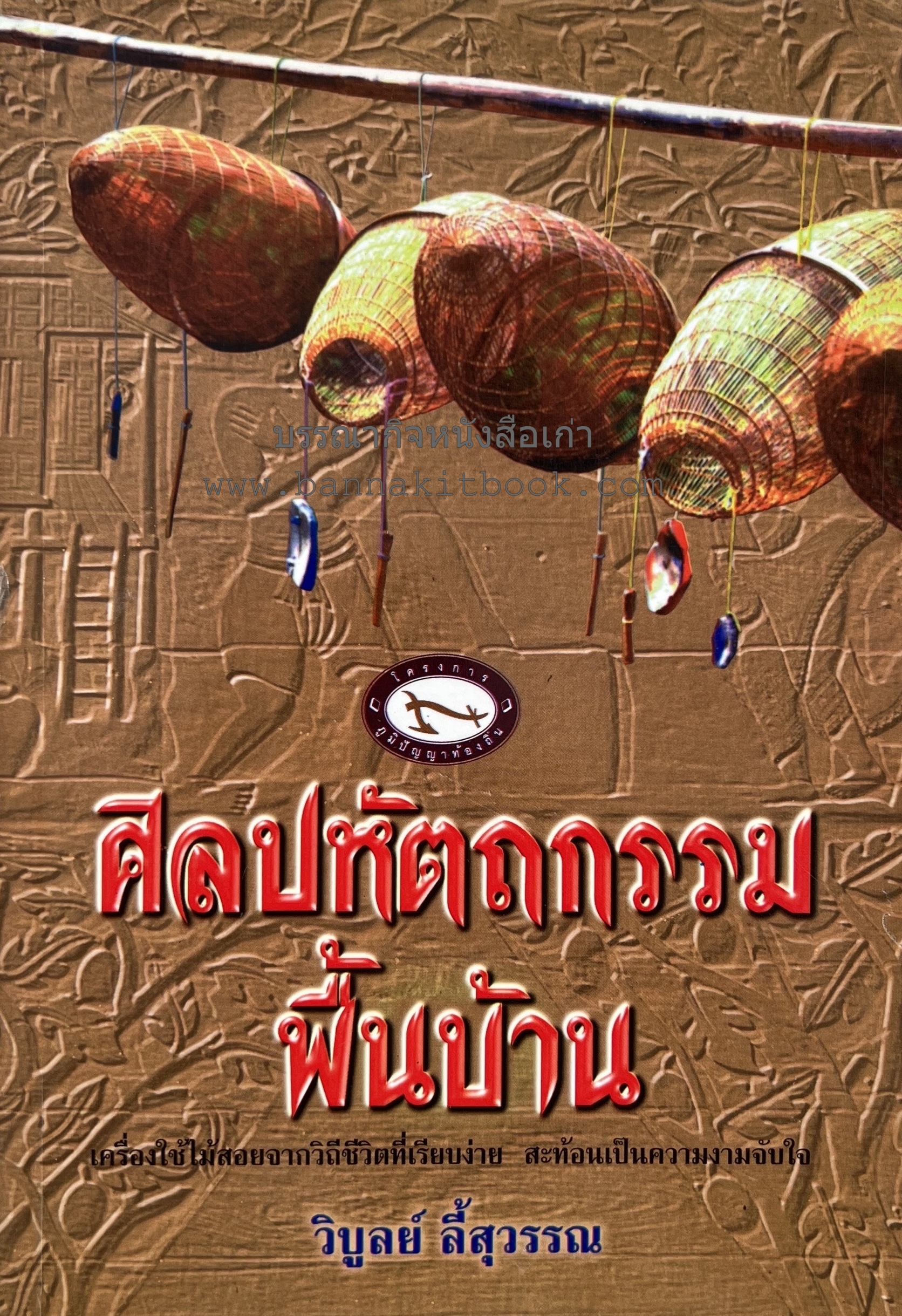 ศิลปหัตถกรรมพื้นบ้าน (งานหัตถกรรมช่างพื้นบ้านไทยทุกภูมิภาค) โดย : ศาสตราจารย์วิบูลย์ ลี้สุวรรณ ราชบัณฑิตสำนักศิลปกรรม สาขาวิจิตรศิลป์ ราชบัณฑิตยสภา.