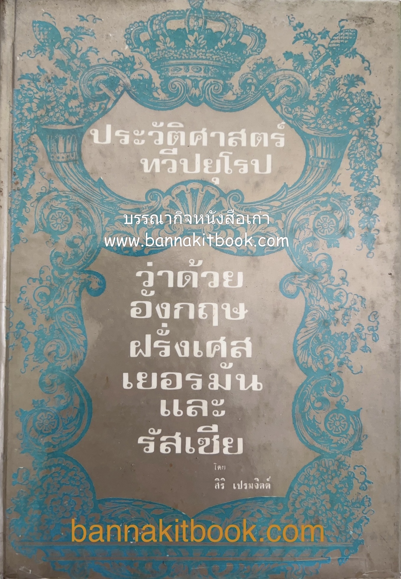 ประวัติศาสตร์ทวีปยุโรปว่าด้วยอังกฤษ ฝรั่งเศส เยอรมัน และรัสเซีย โดย : สิริ เปรมจิตต์ (อดีตเลขานุการ กรมหมื่นนราธิปพงศ์ประพันธ์ สมัยกระทรวงการต่างประเทศ).