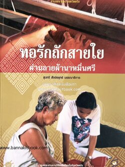 ทอรักถักสายใย ลายผ้านาหมื่นศรี (องค์ความรู้เรื่องผ้านาหมื่นศรี จังหวัดตรัง) โดย : สุนทรี สังข์อยุทธ์ บรรณาธิการ.