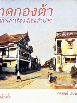 กาดกองต้า ย่านเก่าเล่าเรื่องเมืองลำปาง (ตระกูลคหบดีคนจีน สถาปัตยกรรมอาคารบ้านเก่าในลำปาง).