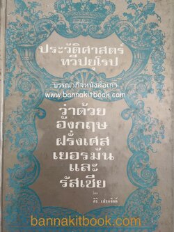 ประวัติศาสตร์ทวีปยุโรปว่าด้วยอังกฤษ ฝรั่งเศส เยอรมัน และรัสเซีย โดย : สิริ เปรมจิตต์ (อดีตเลขานุการ กรมหมื่นนราธิปพงศ์ประพันธ์ สมัยกระทรวงการต่างประเทศ).