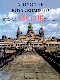 Along the Royal Roads to ANGKOR, ไปตามเส้นทางหลวงสู่เมืองหลวงอังกอร์แห่งกัมพูชา By : Yoshiaki Ishizawa (Text), Hitoshi Tamura (Photographs).